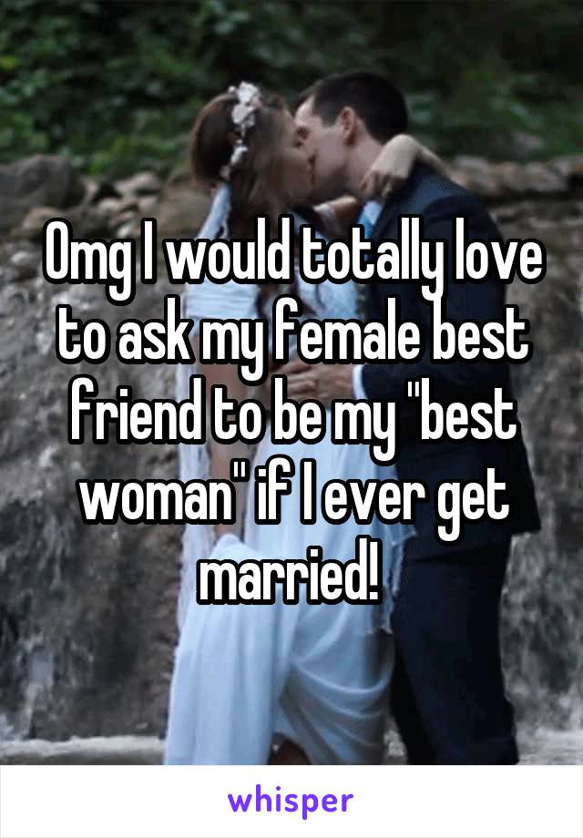 Omg I would totally love to ask my female best friend to be my "best woman" if I ever get married! 