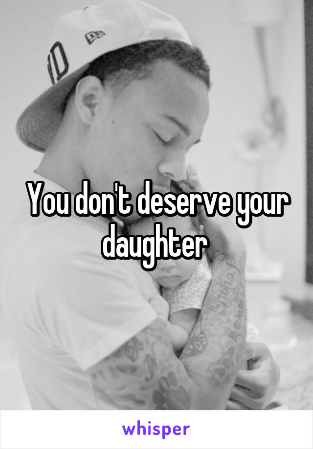 You don't deserve your daughter 