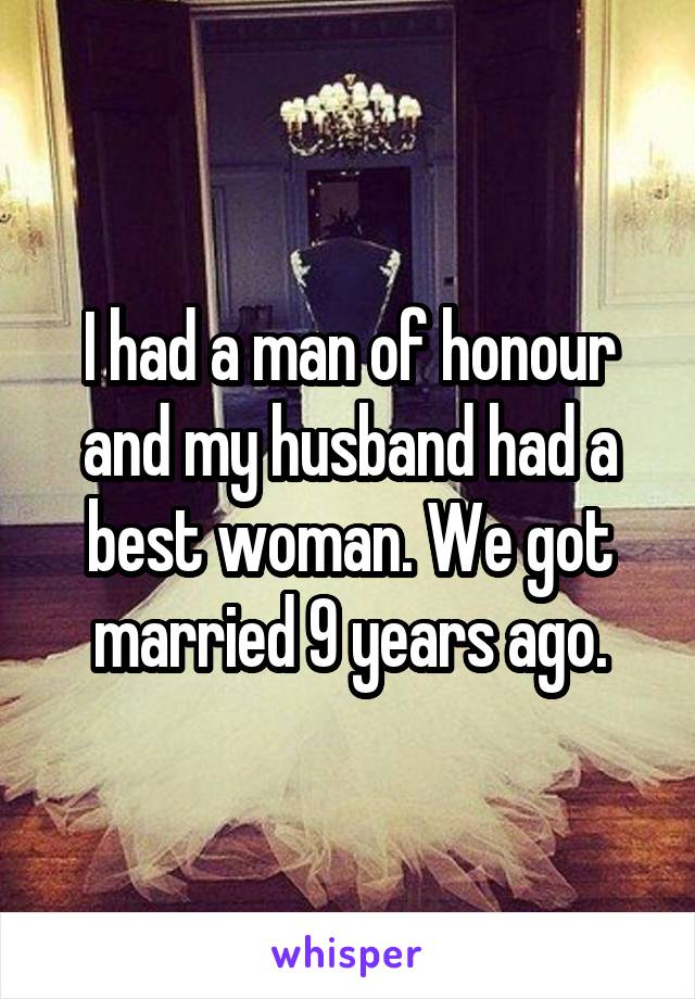 I had a man of honour and my husband had a best woman. We got married 9 years ago.