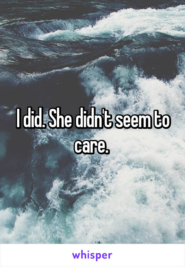 I did. She didn't seem to care. 