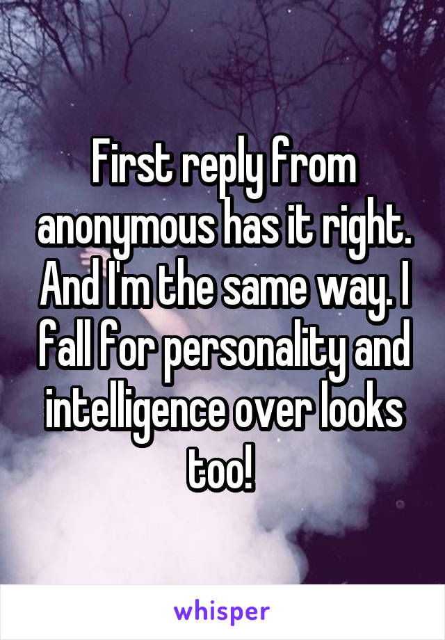 First reply from anonymous has it right. And I'm the same way. I fall for personality and intelligence over looks too! 