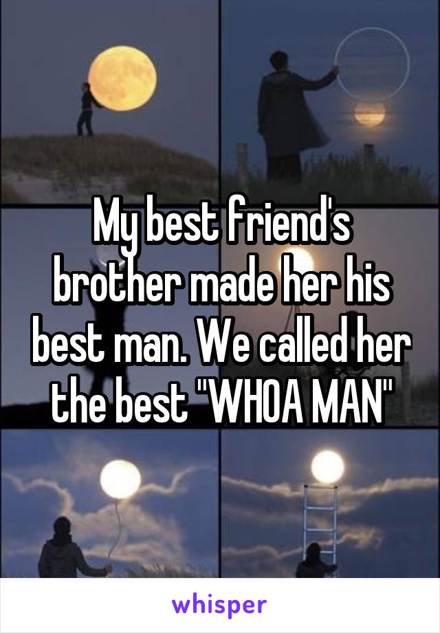 My best friend's brother made her his best man. We called her the best "WHOA MAN"