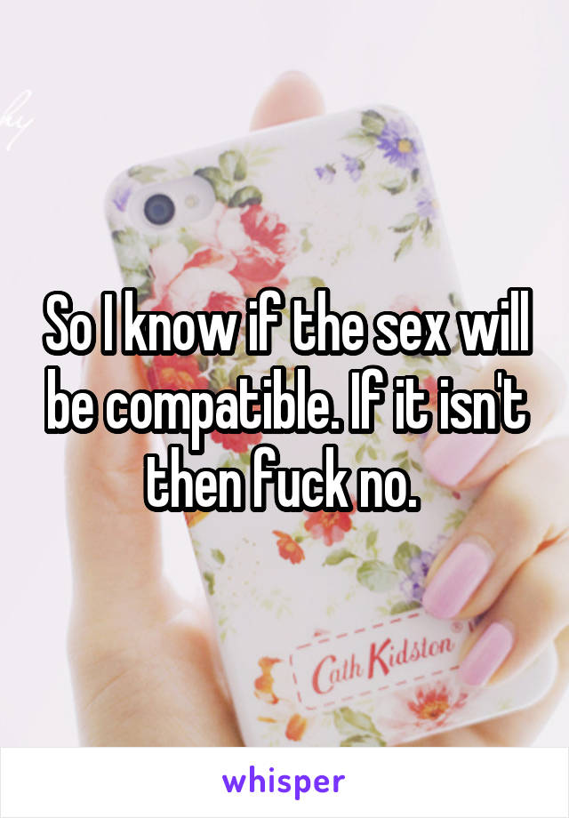 So I know if the sex will be compatible. If it isn't then fuck no. 