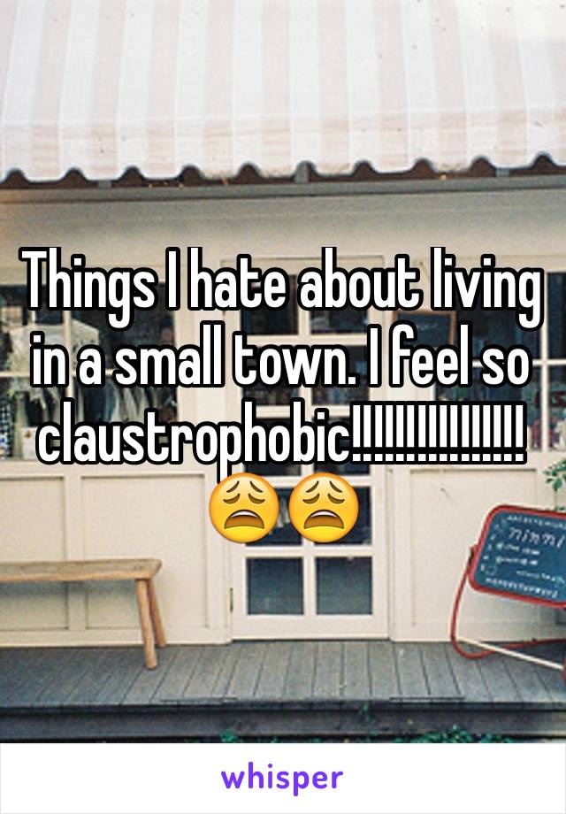 Things I hate about living in a small town. I feel so claustrophobic!!!!!!!!!!!!!!!! 😩😩