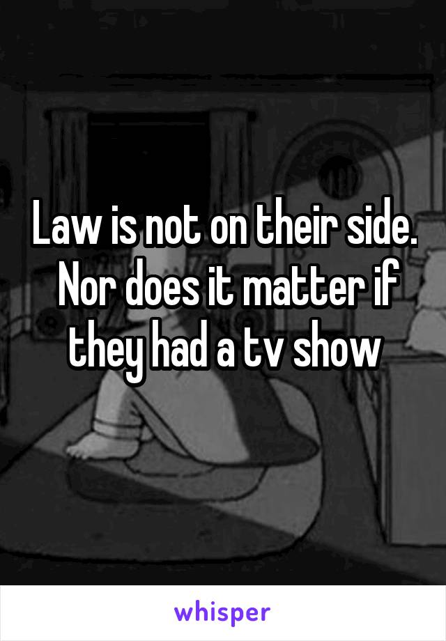 Law is not on their side.  Nor does it matter if they had a tv show
