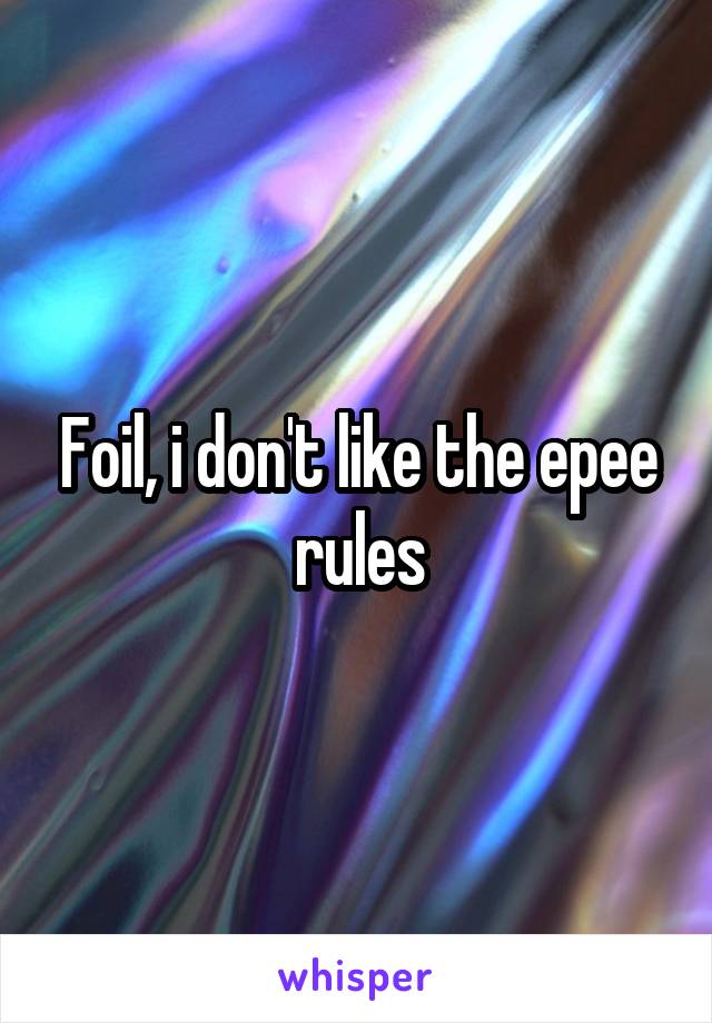 Foil, i don't like the epee rules