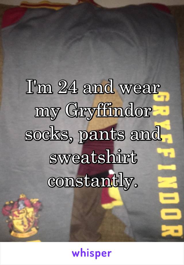 I'm 24 and wear my Gryffindor socks, pants and sweatshirt constantly.