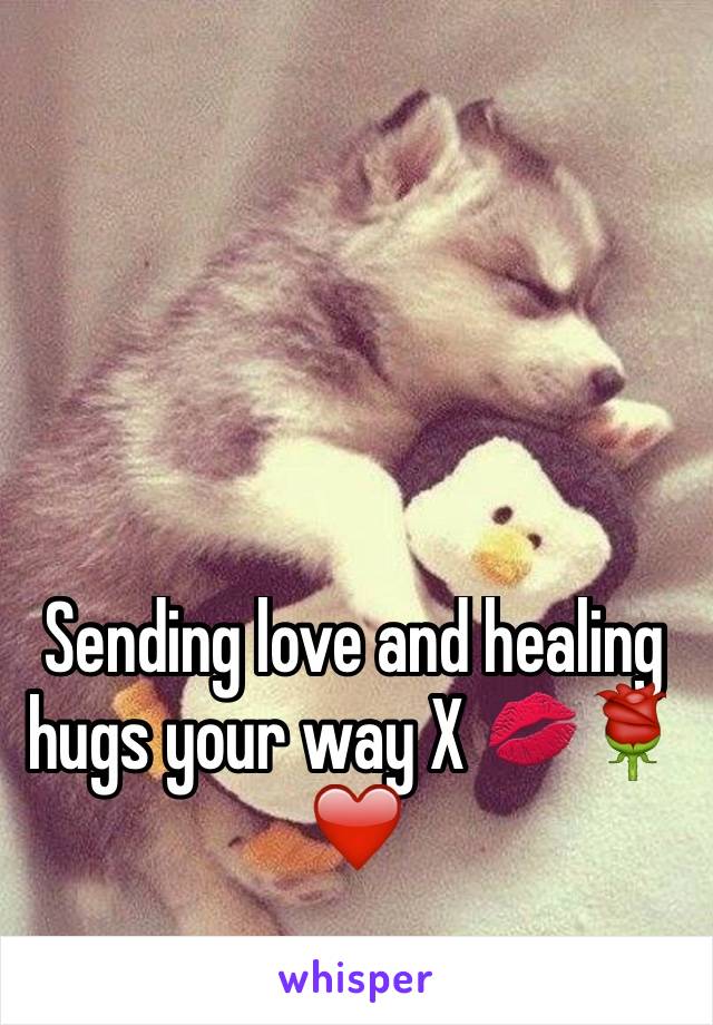 Sending love and healing hugs your way X 💋🌹❤️