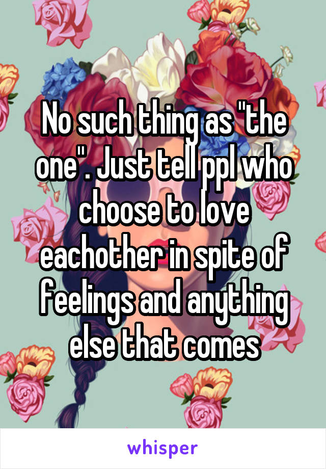 No such thing as "the one". Just tell ppl who choose to love eachother in spite of feelings and anything else that comes