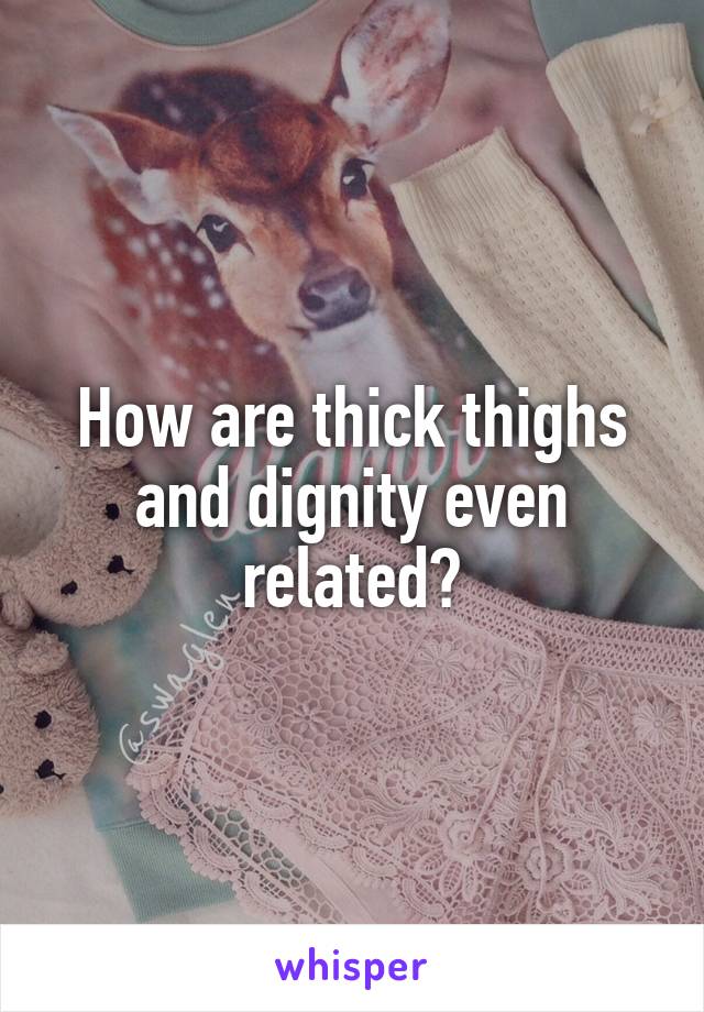 How are thick thighs and dignity even related?