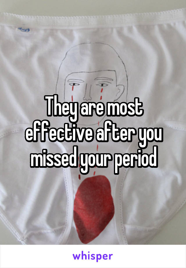 They are most effective after you missed your period