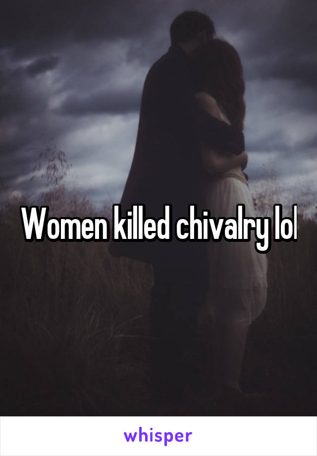 Women killed chivalry lol