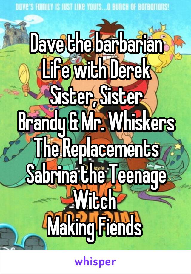 Dave the barbarian
Life with Derek
Sister, Sister
Brandy & Mr. Whiskers
The Replacements
Sabrina the Teenage Witch 
Making Fiends 