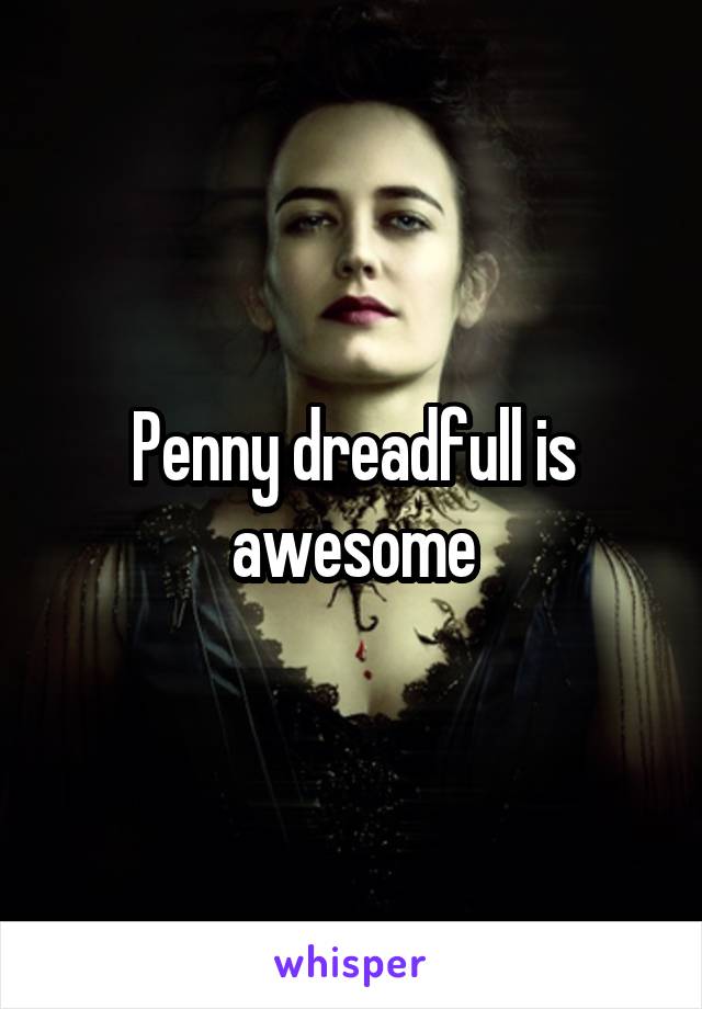Penny dreadfull is awesome
