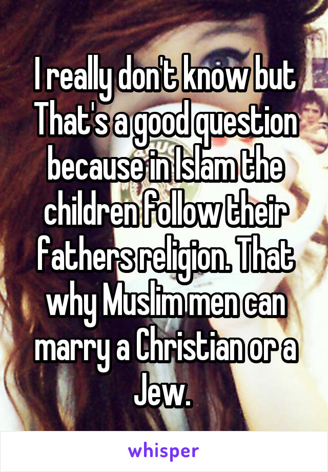 I really don't know but That's a good question because in Islam the children follow their fathers religion. That why Muslim men can marry a Christian or a Jew. 