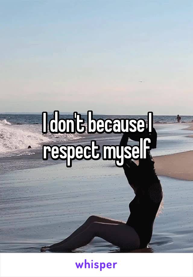 I don't because I respect myself