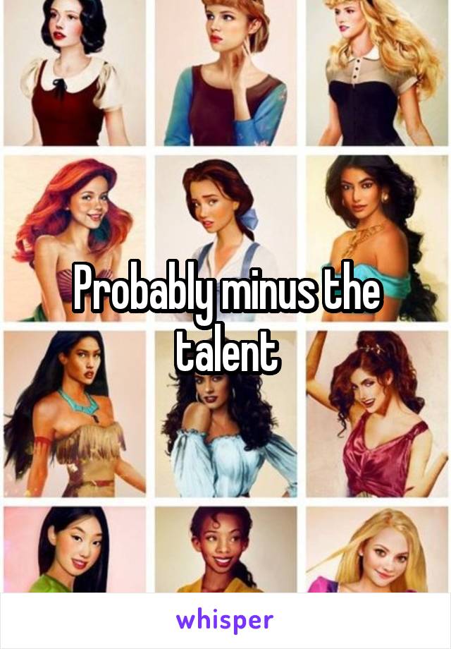 Probably minus the talent