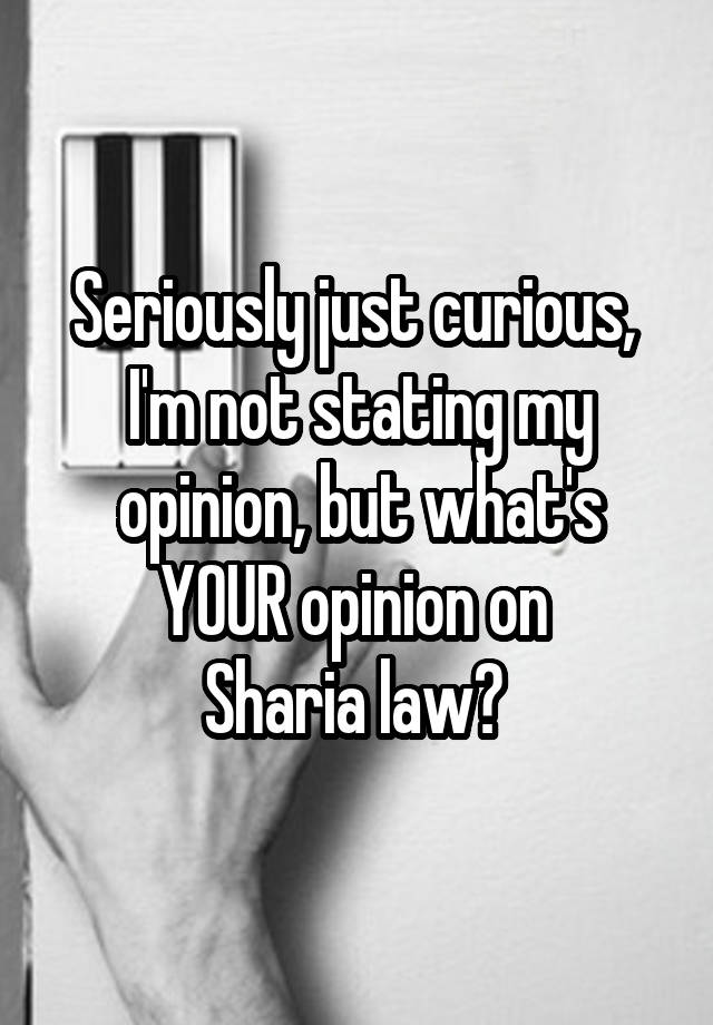 Seriously just curious,  I'm not stating my opinion, but what's YOUR opinion on 
Sharia law? 