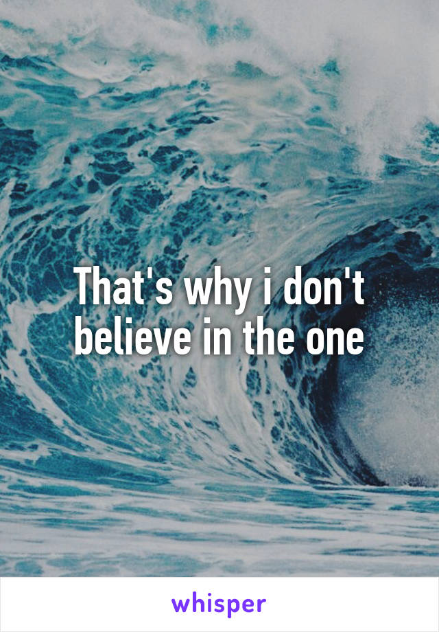 That's why i don't believe in the one