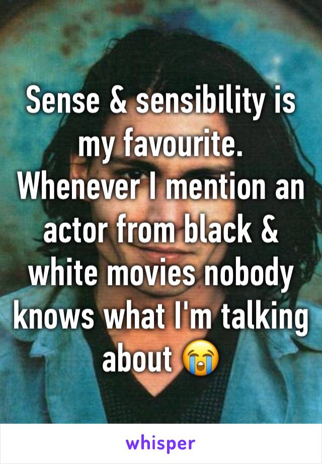 Sense & sensibility is my favourite.
Whenever I mention an actor from black & white movies nobody knows what I'm talking about 😭