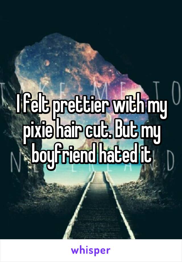 I felt prettier with my pixie hair cut. But my boyfriend hated it
