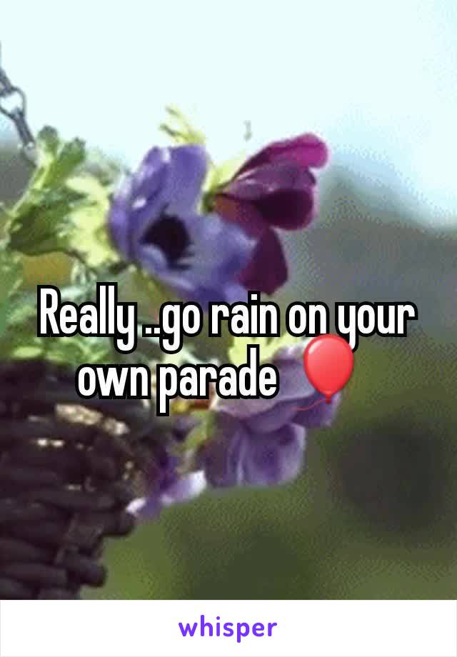 Really ..go rain on your own parade 🎈 