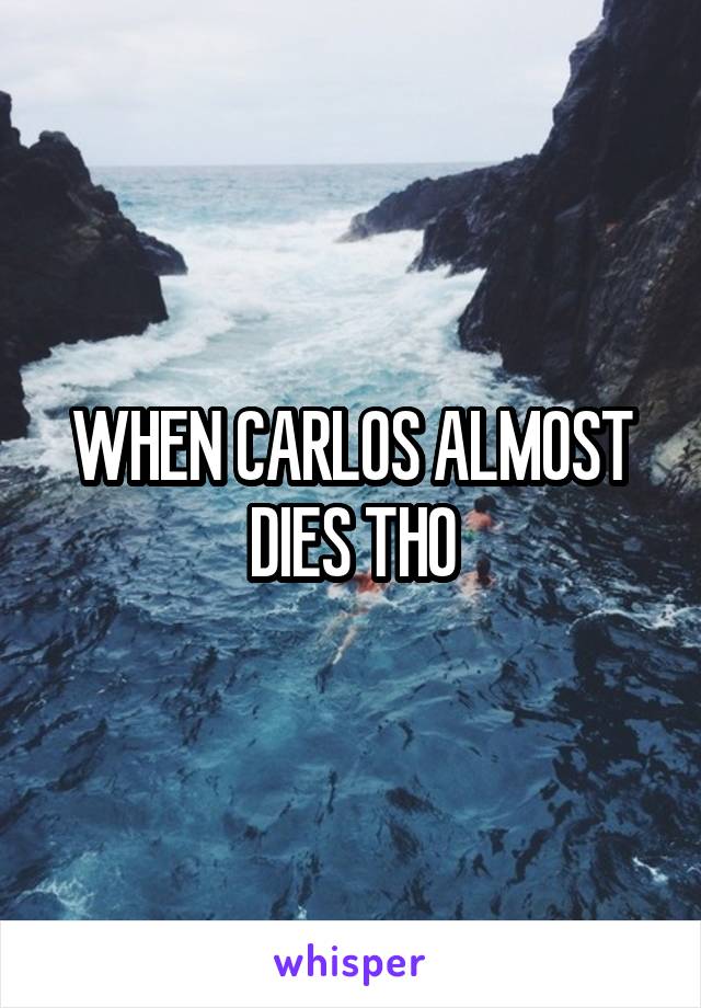 WHEN CARLOS ALMOST DIES THO