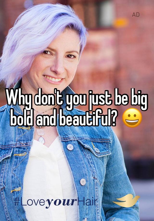 why-don-t-you-just-be-big-bold-and-beautiful