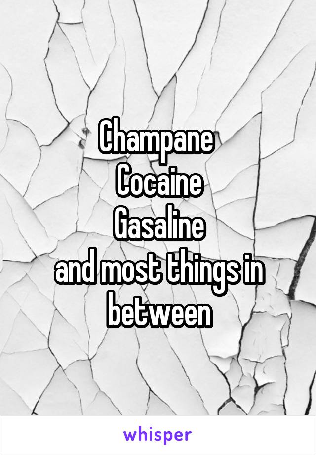 Champane 
Cocaine
Gasaline
and most things in between