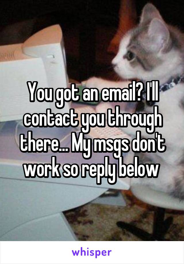 You got an email? I'll contact you through there... My msgs don't work so reply below 