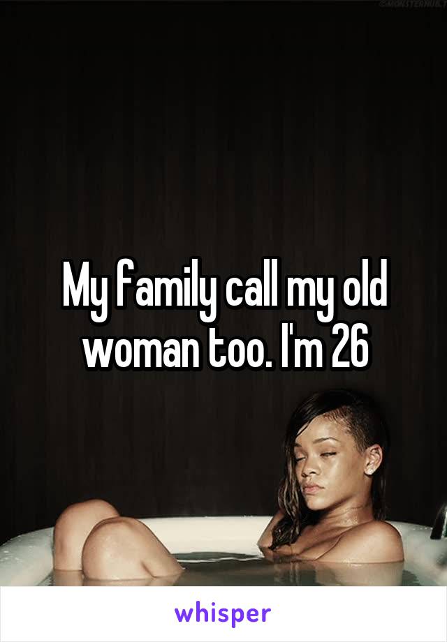 My family call my old woman too. I'm 26