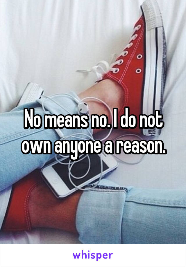 No means no. I do not own anyone a reason.