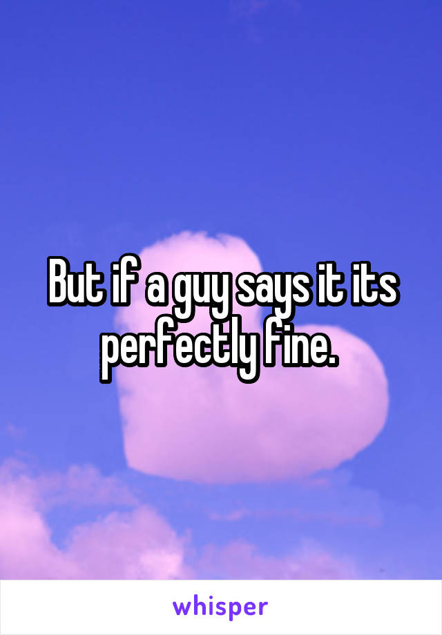 But if a guy says it its perfectly fine. 