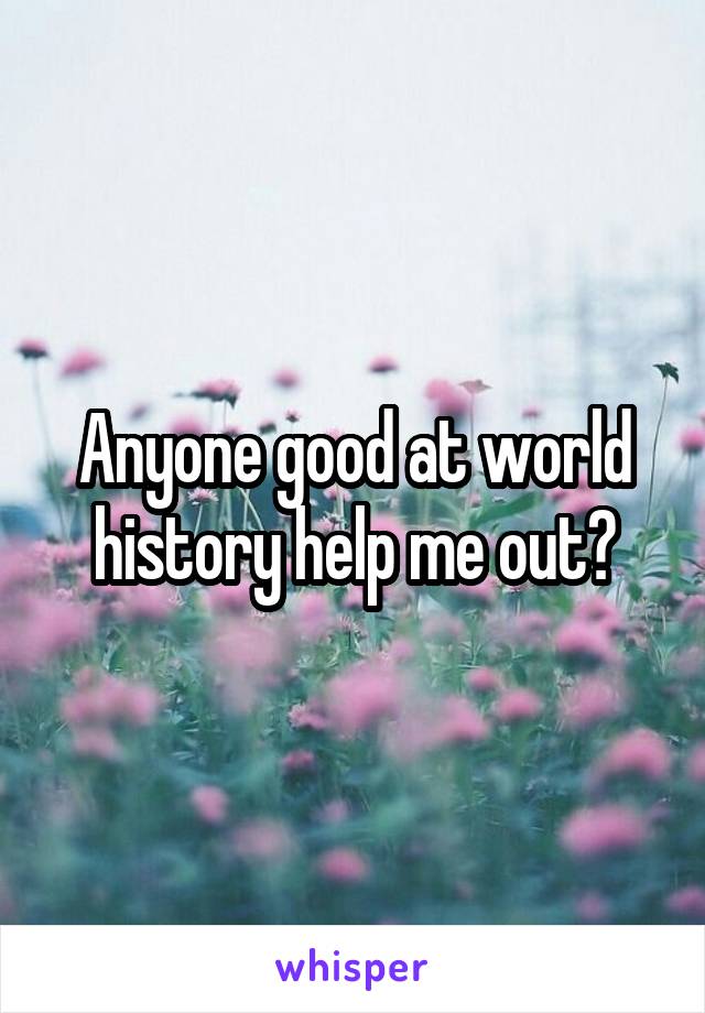 Anyone good at world history help me out?