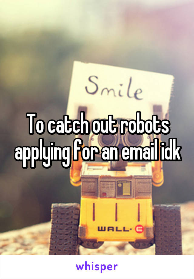 To catch out robots applying for an email idk