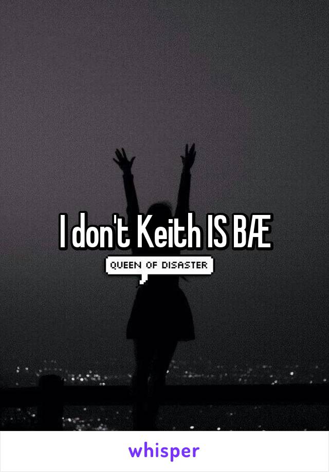 I don't Keith IS BÆ