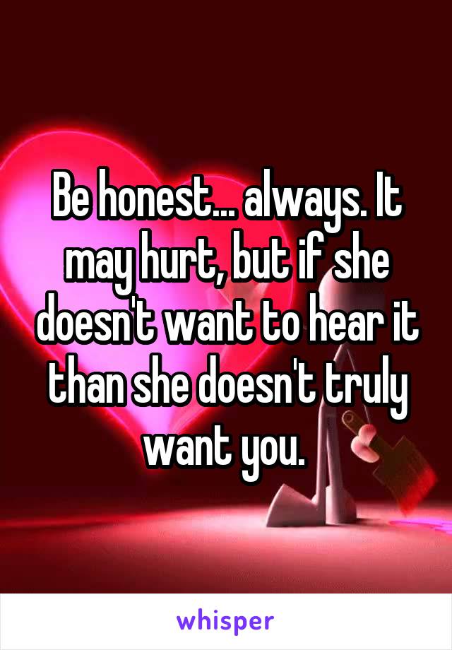 Be honest... always. It may hurt, but if she doesn't want to hear it than she doesn't truly want you. 