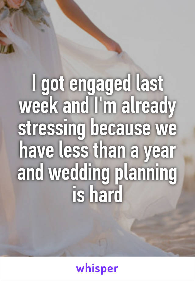 I got engaged last week and I'm already stressing because we have less than a year and wedding planning is hard