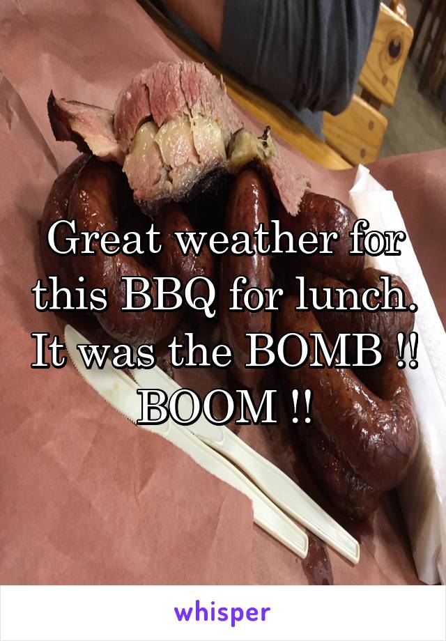 Great weather for this BBQ for lunch. It was the BOMB !! BOOM !!