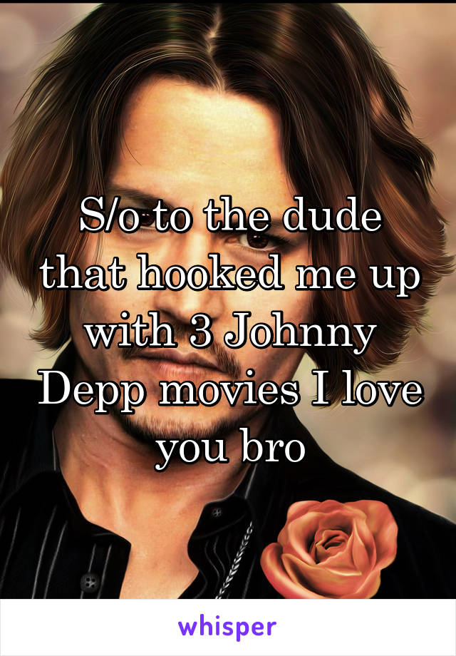 S/o to the dude that hooked me up with 3 Johnny Depp movies I love you bro