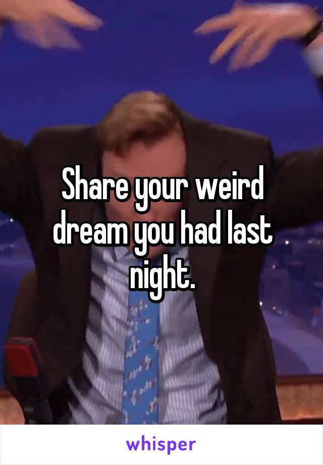 Share your weird dream you had last night.