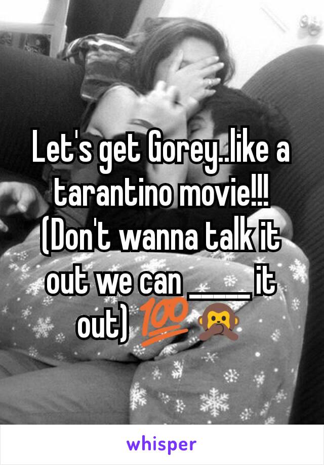 Let's get Gorey..like a tarantino movie!!! (Don't wanna talk it out we can _____ it out) 💯🙊