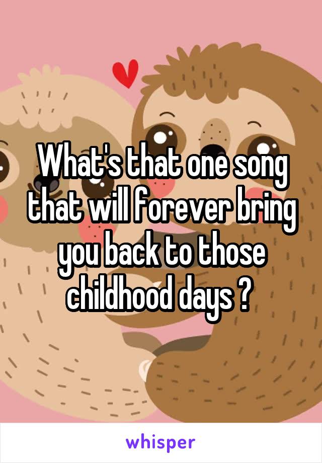 What's that one song that will forever bring you back to those childhood days ? 