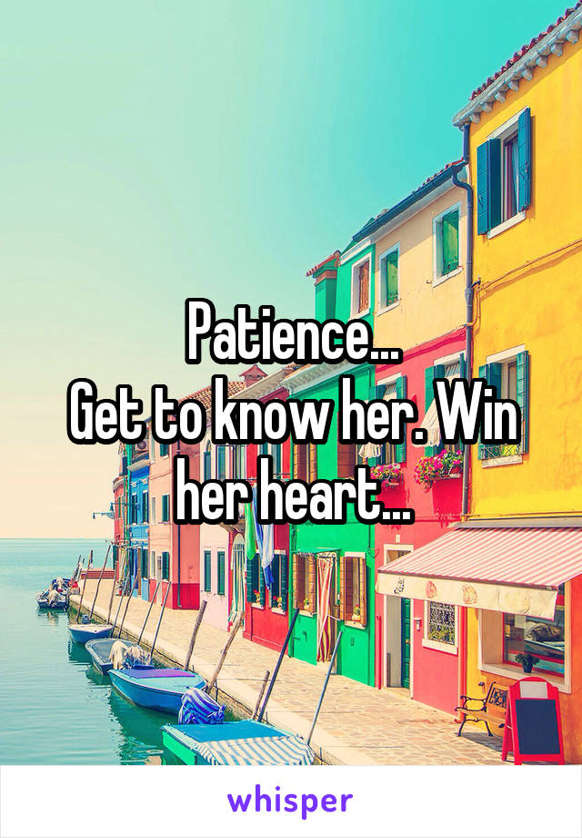Patience...
Get to know her. Win her heart...