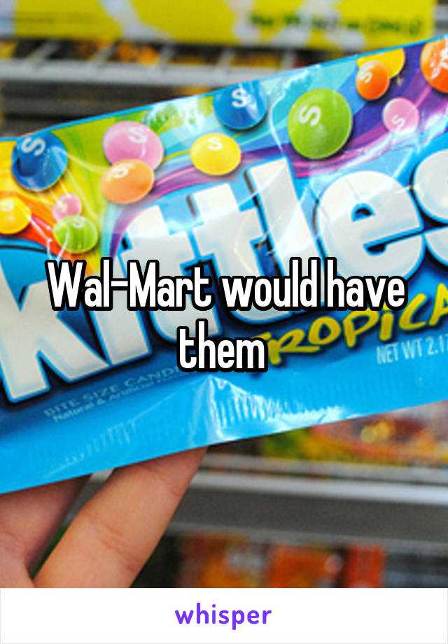 Wal-Mart would have them 