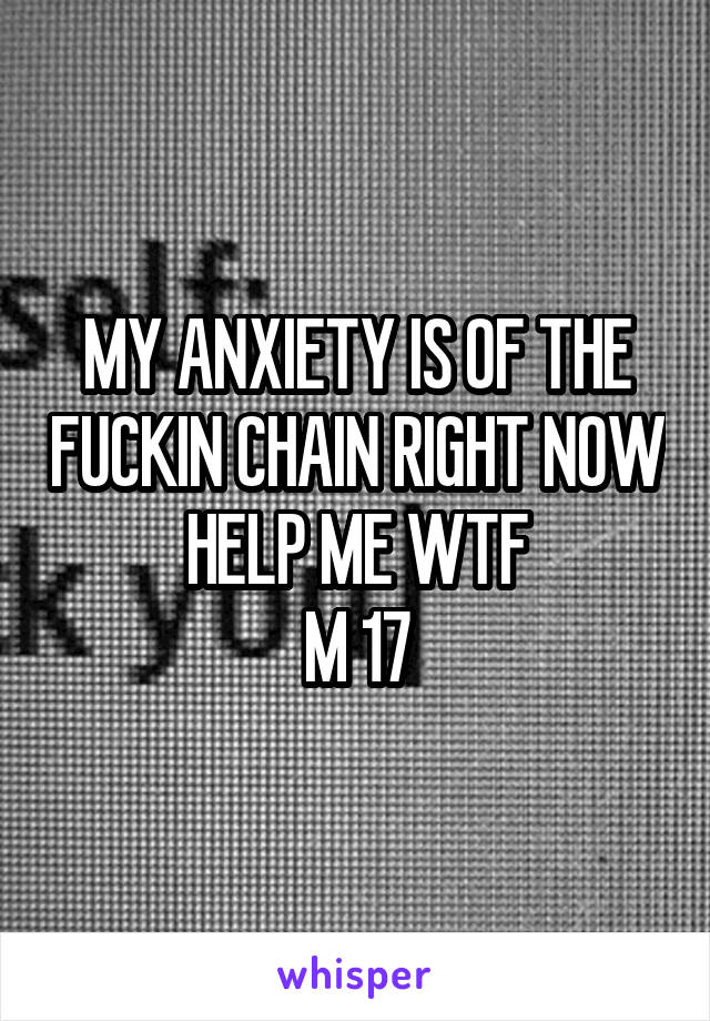 MY ANXIETY IS OF THE FUCKIN CHAIN RIGHT NOW HELP ME WTF
M 17