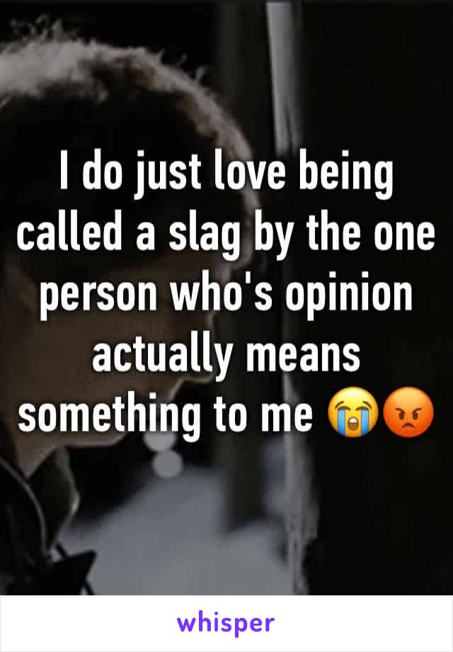 I do just love being called a slag by the one person who's opinion actually means something to me 😭😡