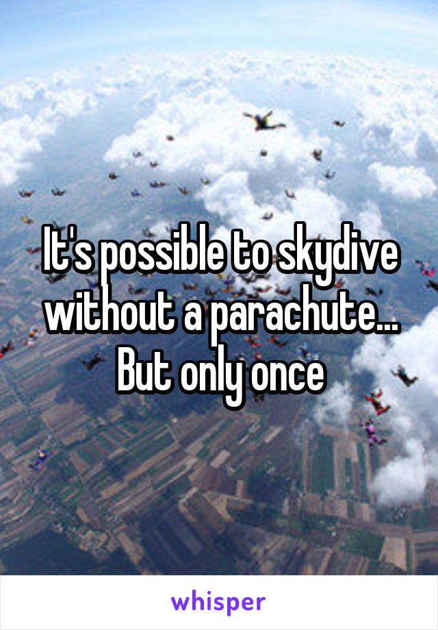 It's possible to skydive without a parachute... But only once