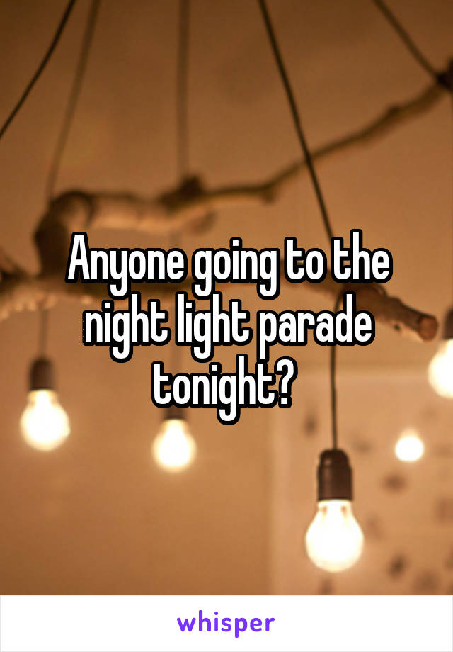 Anyone going to the night light parade tonight? 