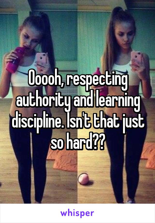 Ooooh, respecting authority and learning discipline. Isn't that just so hard??